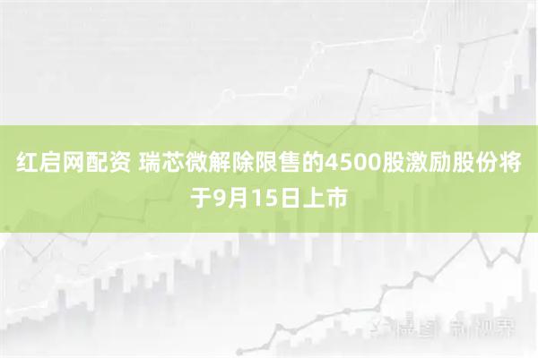 红启网配资 瑞芯微解除限售的4500股激励股份将于9月15日上市