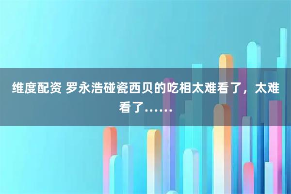 维度配资 罗永浩碰瓷西贝的吃相太难看了，太难看了……