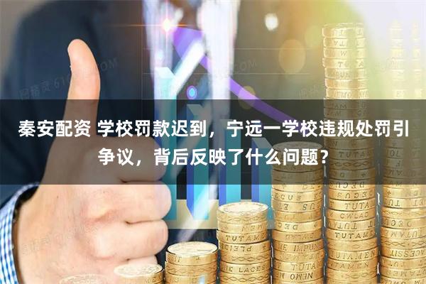 秦安配资 学校罚款迟到，宁远一学校违规处罚引争议，背后反映了什么问题？