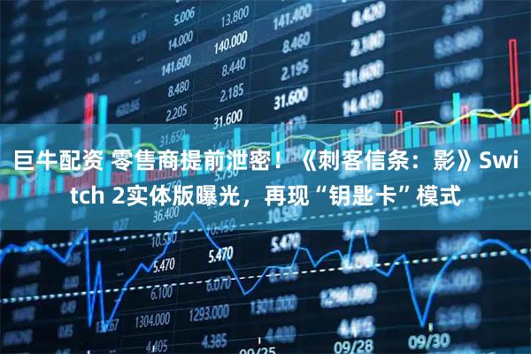 巨牛配资 零售商提前泄密！《刺客信条：影》Switch 2实体版曝光，再现“钥匙卡”模式