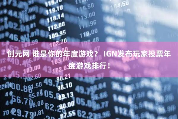 创元网 谁是你的年度游戏？ IGN发布玩家投票年度游戏排行！