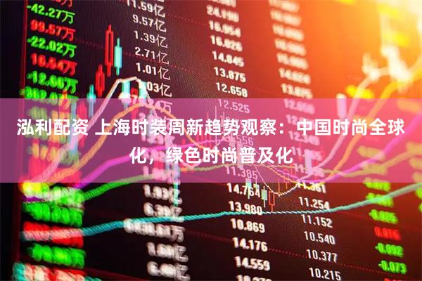 泓利配资 上海时装周新趋势观察：中国时尚全球化，绿色时尚普及化