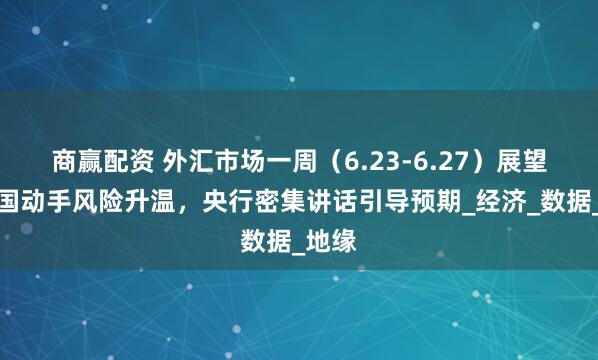 商赢配资 外汇市场一周（6.23-6.27）展望：美国动手风险升温，央行密集讲话引导预期_经济_数据_地缘
