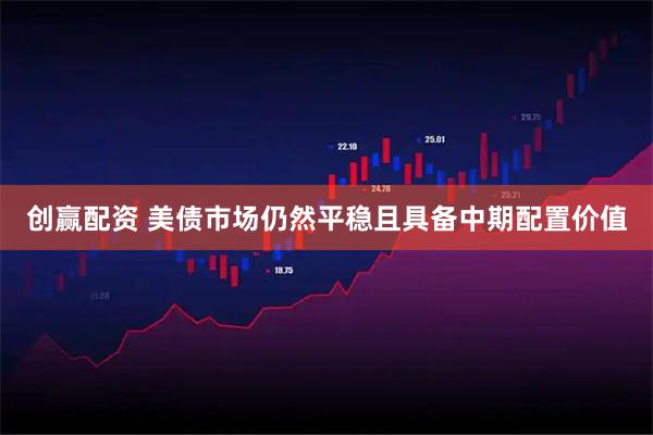 创赢配资 美债市场仍然平稳且具备中期配置价值