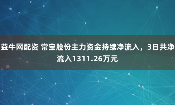 益牛网配资 常宝股份主力资金持续净流入，3日共净流入1311.26万元