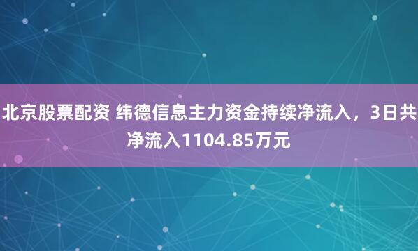 北京股票配资 纬德信息主力资金持续净流入，3日共净流入1104.85万元