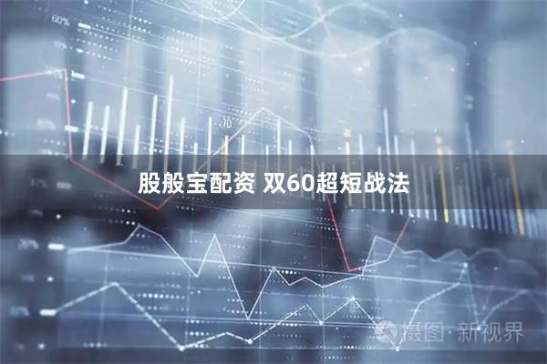 股般宝配资 双60超短战法